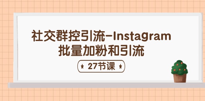 社交群控引流-Instagram批量加粉和引流（27节课） - 猎人社区-猎人社区