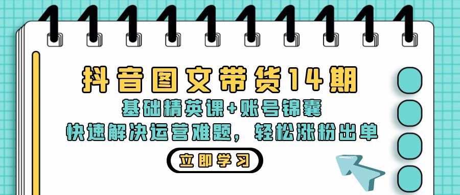 抖音 图文带货14期：基础精英课+账号锦囊，快速解决运营难题 轻松涨粉出单 - 猎人社区-猎人社区
