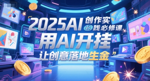 2025AI创作实践必修课，用AI开挂，让创意落地生金 - 猎人社区-猎人社区
