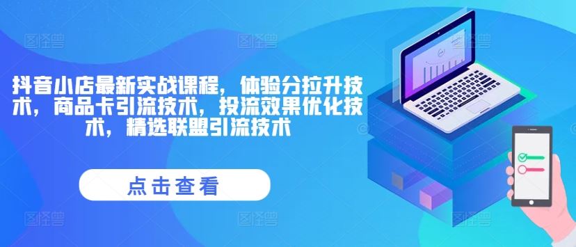抖音小店最新实战课程，体验分拉升技术，商品卡引流技术，投流效果优化技术，精选联盟引流技术 - 猎人社区-猎人社区