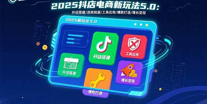 2025抖店电商新玩法5.0：开店搭建/违规规避/工具应用,快速掌握基础运营… - 猎人社区-猎人社区
