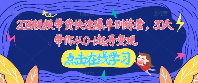 2024视频带货快速爆单训练营，30天带你从0-1起号变现 - 猎人社区-猎人社区