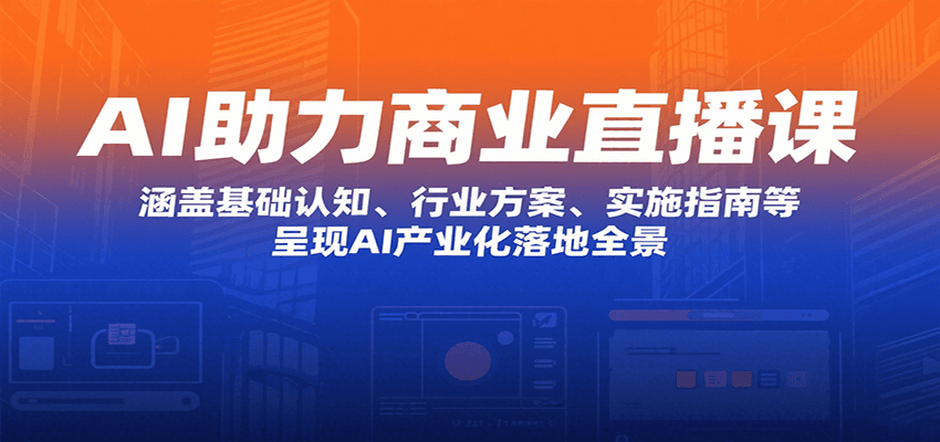 AI助力商业直播课：涵盖基础认知、行业方案、实施指南等，呈现AI产业化落地全景-猎人社区