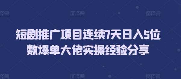 短剧推广项目连续7天日入5位数爆单大佬实操经验分享 - 猎人社区-猎人社区