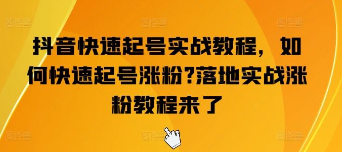 抖音快速起号实战教程，如何快速起号涨粉?落地实战涨粉教程来了 - 猎人社区-猎人社区