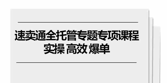 速卖通全托管专题专项课程，实操 高效 爆单（11节课）-猎人社区