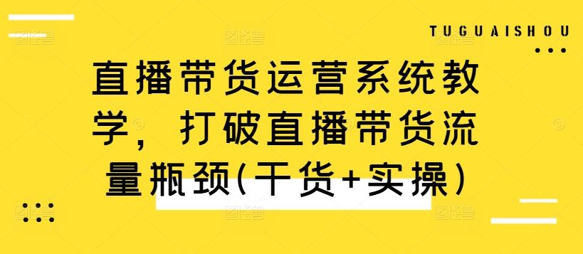 直播带货运营系统教学，打破直播带货流量瓶颈(干货+实操) - 猎人社区-猎人社区