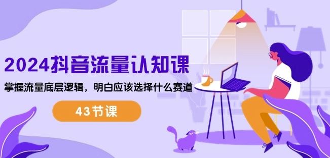 2024抖音流量认知课：掌握流量底层逻辑，明白应该选择什么赛道 (43节课) - 猎人社区-猎人社区
