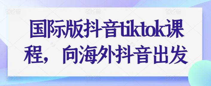国际版抖音tiktok课程，向海外抖音出发-猎人社区