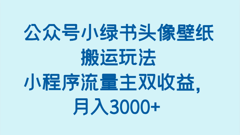 公众号小绿书头像壁纸搬运玩法，小程序流量主双收益，月入3000+ - 猎人社区-猎人社区