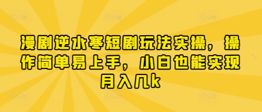 漫剧逆水寒短剧玩法实操，操作简单易上手，小白也能实现月入几k - 猎人社区-猎人社区