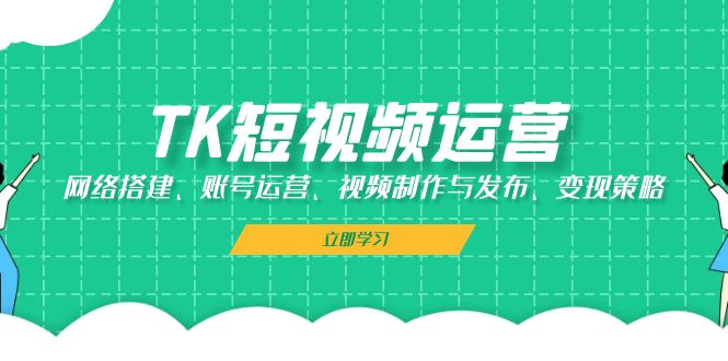 TK短视频运营：网络搭建、账号运营、视频制作与发布、变现策略 - 猎人社区-猎人社区