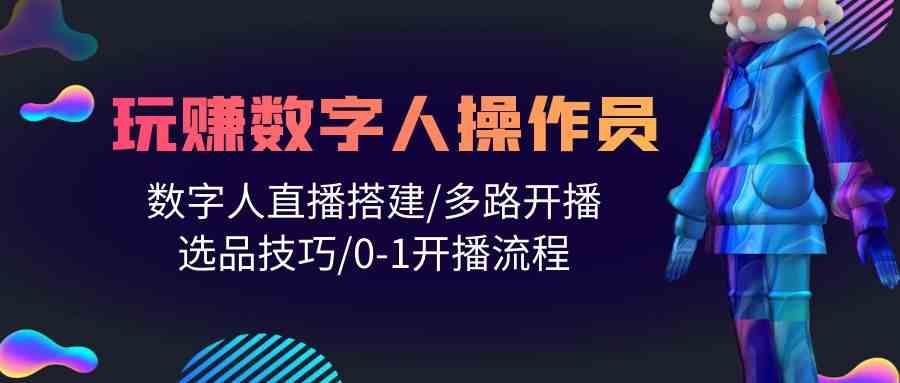 人人都能玩赚数字人操作员 数字人直播搭建/多路开播/选品技巧/0-1开播流程 - 猎人社区-猎人社区