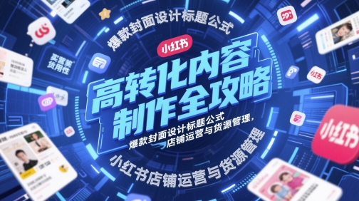 高转化内容制作全攻略，爆款封面设计标题公式，小红书店铺运营与货源管理 - 猎人社区-猎人社区