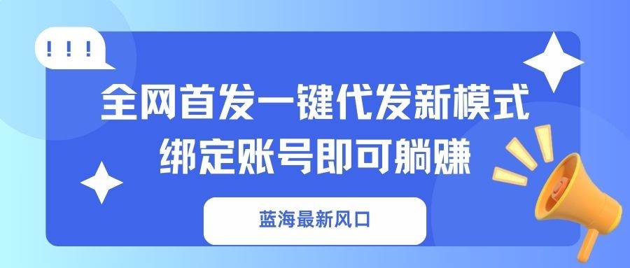 蓝海最新风口，全网首发一键代发新模式！绑定账号即可躺赚 - 猎人社区-猎人社区