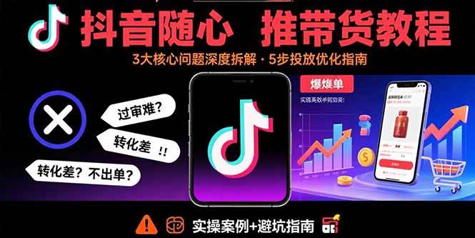 抖音随心推带货教程：拆解过审难/转化差/不出单 等常见问题 实现高效带货 - 猎人社区-猎人社区