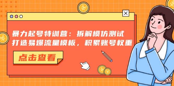 暴力起号特训营：拆解模仿测试，打造易爆流量模板，积累账号权重 - 猎人社区-猎人社区