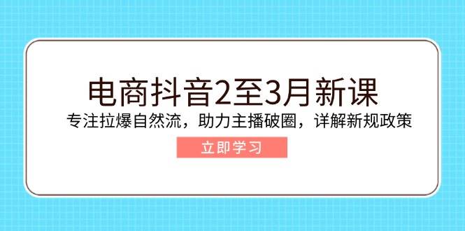 电商抖音2至3月新课：专注拉爆自然流，助力主播破圈，详解新规政策 - 猎人社区-猎人社区