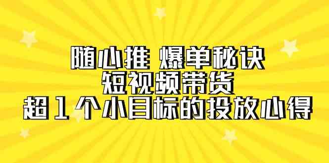 随心推 爆单秘诀，短视频带货-超1个小目标的投放心得（7节视频课） - 猎人社区-猎人社区