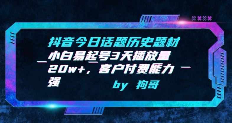 抖音今日话题历史题材-小白易起号3天播放量20w+，客户付费能力强【揭秘】 - 猎人社区-猎人社区