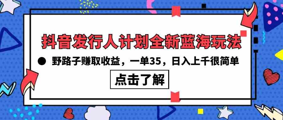 抖音发行人计划全新蓝海玩法，野路子赚取收益，一单35，日入上千很简单! - 猎人社区-猎人社区