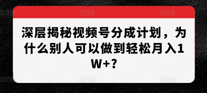 深层揭秘视频号分成计划，为什么别人可以做到轻松月入1W+? - 猎人社区-猎人社区