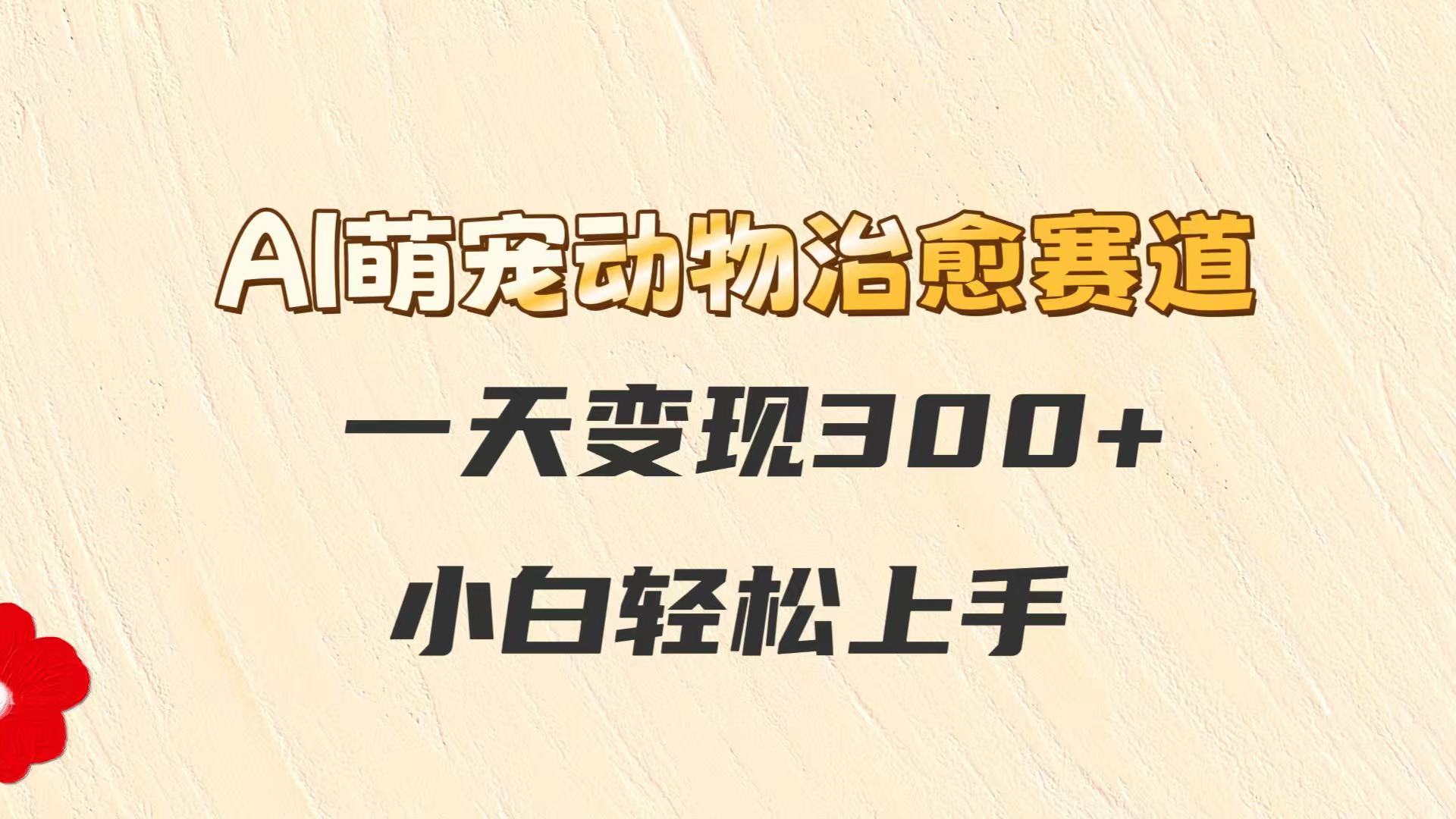 AI萌宠动物治愈赛道，一天变现300+，小白轻松上手 - 猎人社区-猎人社区