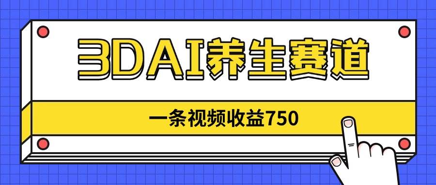 3DAI养生赛道，一条视频赚了750，新蓝海，目前做的人不多！ - 猎人社区-猎人社区