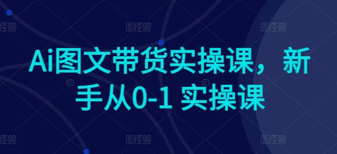 Ai图文带货实操课，新手从0-1 实操课 - 猎人社区-猎人社区