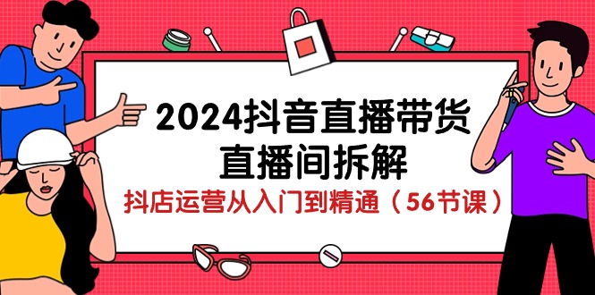 2024抖音直播带货-直播间拆解：抖店运营从入门到精通（56节课） - 猎人社区-猎人社区