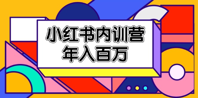 小红书内训营，底层逻辑/定位赛道/账号包装/内容策划/爆款创作/年入百万 - 猎人社区-猎人社区