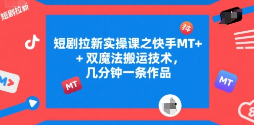 短剧拉新实操课之快手MT+双魔法搬运技术，几分钟一条作品 - 猎人社区-猎人社区