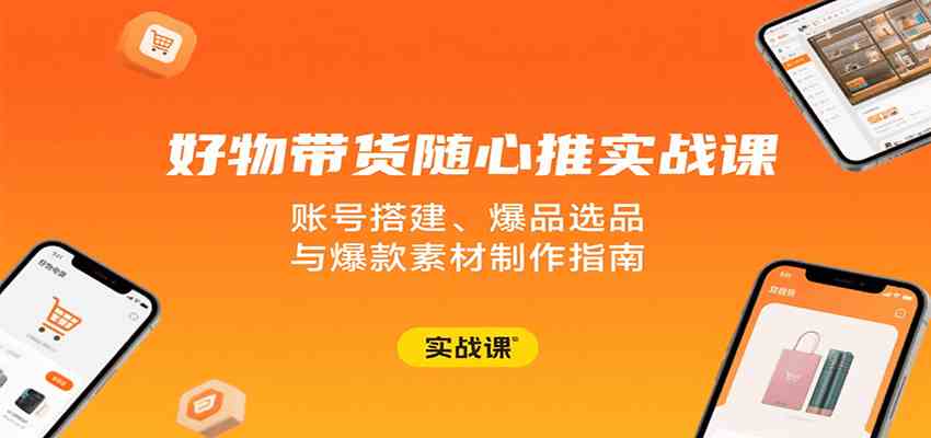 好物带货随心推实战课：账号搭建、爆品选品与爆款素材制作指南 - 猎人社区-猎人社区