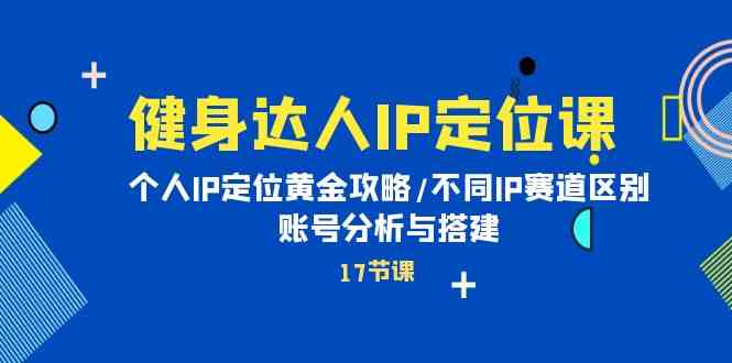 健身达人IP定位课：个人IP定位黄金攻略/不同IP赛道区别/账号分析与搭建 - 猎人社区-猎人社区