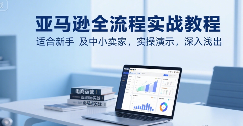 亚马逊全流程实战教程，适合新手及中小卖家，实操演示，深入浅出 - 猎人社区-猎人社区