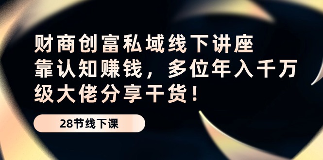 财商·创富私域线下讲座：靠认知赚钱，多位年入千万级大佬分享干货！ - 猎人社区-猎人社区