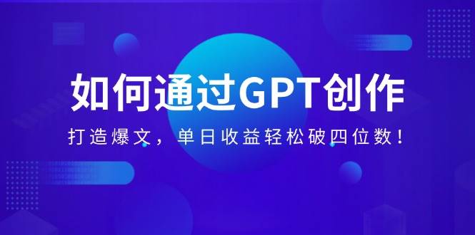 如何通过GPT创作，打造爆文，单日收益轻松破四位数！ - 猎人社区-猎人社区