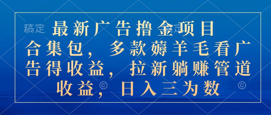最新广告撸金项目合集包，多款薅羊毛看广告收益 拉新管道收益，日入三为数-猎人社区