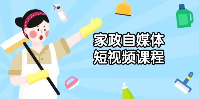 家政 自媒体短视频课程：从内容到发布，解析拍摄与剪辑技巧，打造爆款视频 - 猎人社区-猎人社区