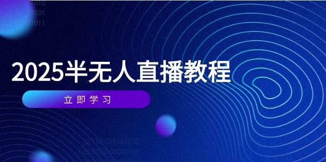 半无人直播课(2025/4月) 基础到实操全覆盖，选品/剪辑/直播搭建与话术训练-猎人社区