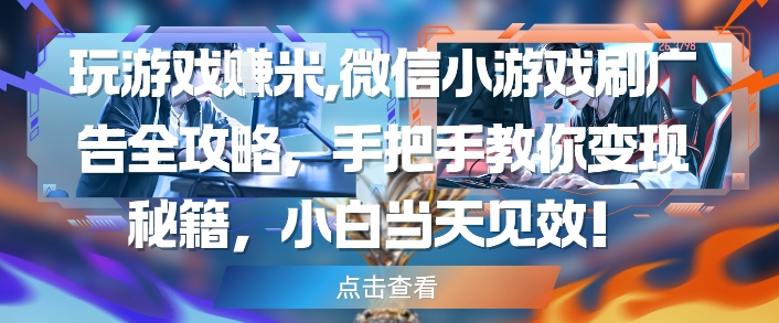玩游戏挣米，微信小游戏刷广告全攻略，手把手教你变现秘籍，小白当天见效 - 猎人社区-猎人社区