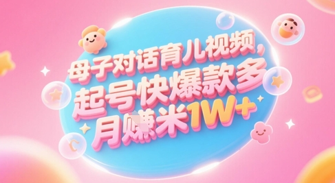 AI生成母子对话育儿类视频，起号快爆款多，小白宝妈轻松学，多渠道变现，月入1W+ - 猎人社区-猎人社区