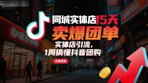 同城实体店15天卖爆团单，实体店引流，1周搞懂抖音团购 - 猎人社区-猎人社区