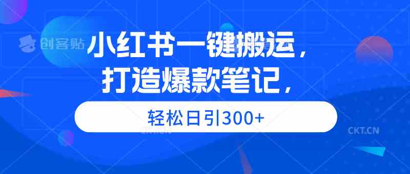 小红书一键搬运，打造爆款笔记，轻松日引300+ - 猎人社区-猎人社区