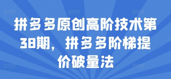 拼多多原创高阶技术第38期，拼多多阶梯提价破量法 - 猎人社区-猎人社区