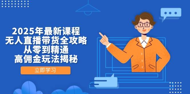 2025年最新课程，无人直播带货全攻略，从零到精通，高佣金玩法揭秘-猎人社区