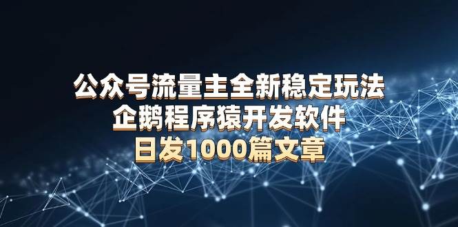 公众号流量主全新稳定玩法 企鹅程序猿开发软件 日发1000篇文章 无需AI改写 - 猎人社区-猎人社区