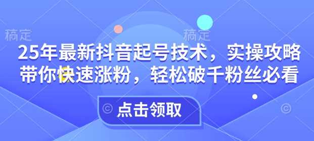 25年最新抖音起号技术，实操攻略带你快速涨粉，轻松破千粉丝必看 - 猎人社区-猎人社区