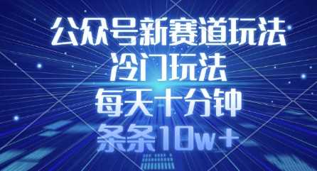 公众号新赛道玩法，冷门玩法，每天十分钟，条条10w+ - 猎人社区-猎人社区