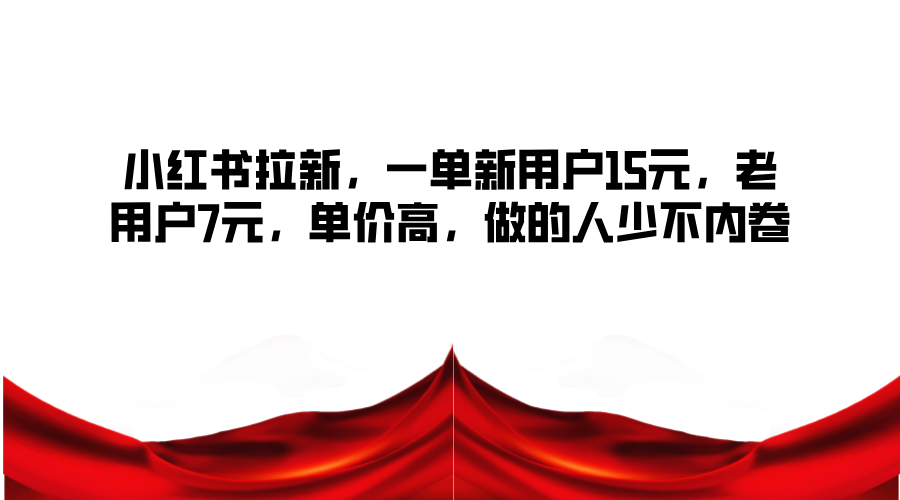 小红书拉新，一单新用户15元，老用户7元，单价高，做的人少不内卷 - 猎人社区-猎人社区